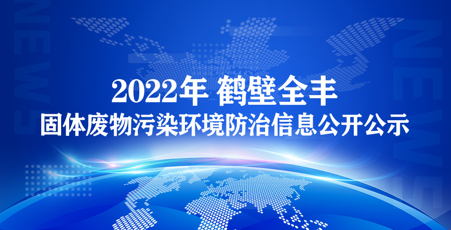 【鶴壁全豐】2022年鶴壁全豐生物科技有限公司 固體廢物污染環(huán)境防治信息公開(kāi)公示