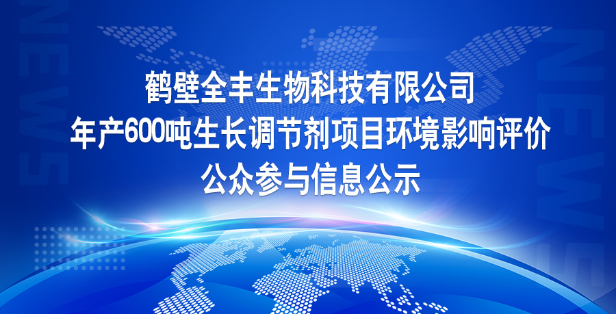 鶴壁全豐生物科技有限公司 年產(chǎn)600噸生長調(diào)節(jié)劑項(xiàng)目環(huán)境影響評(píng)價(jià) 公眾參與信息公示